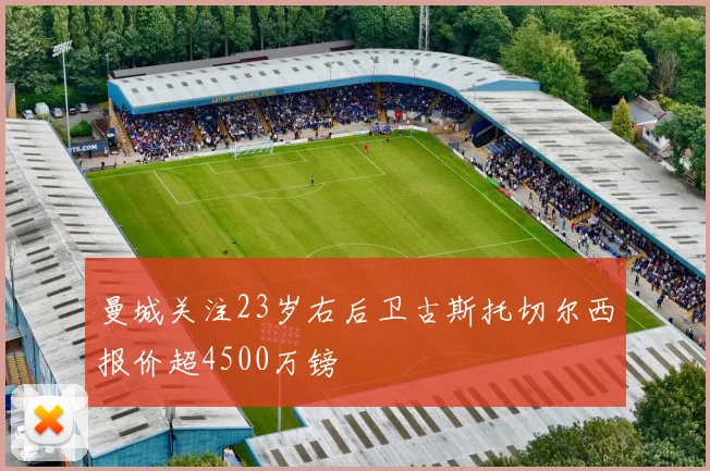曼城关注23岁右后卫古斯托切尔西报价超4500万镑