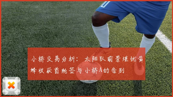 小桥交易分析：太阳队前景堪忧黄蜂收获首轮签与小桥A的告别