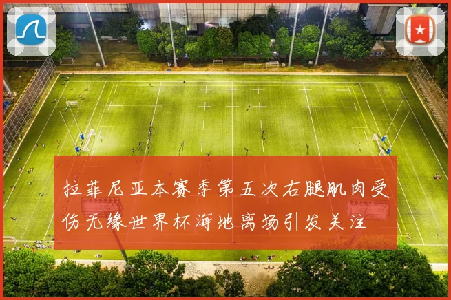 拉菲尼亚本赛季第五次右腿肌肉受伤无缘世界杯海地离场引发关注