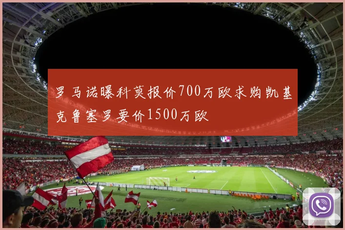 罗马诺曝科莫报价700万欧求购凯基克鲁塞罗要价1500万欧