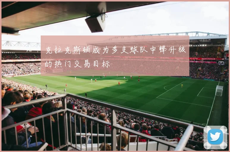 克拉克斯顿成为多支球队中锋升级的热门交易目标