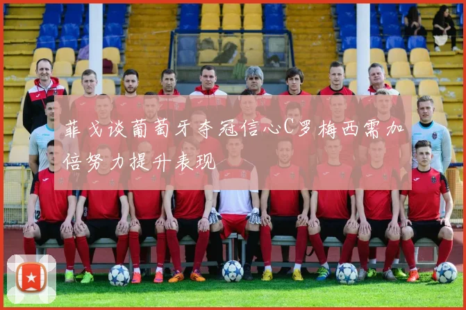 菲戈谈葡萄牙夺冠信心C罗梅西需加倍努力提升表现
