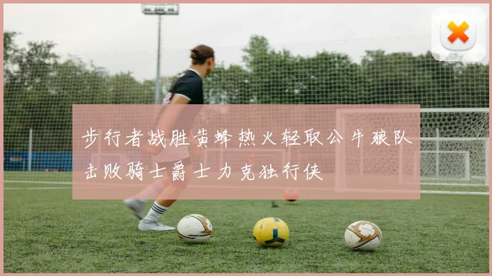 步行者战胜黄蜂热火轻取公牛狼队击败骑士爵士力克独行侠