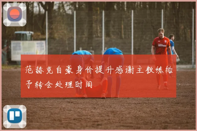 范赫克自豪身价提升感谢主教练给予转会处理时间