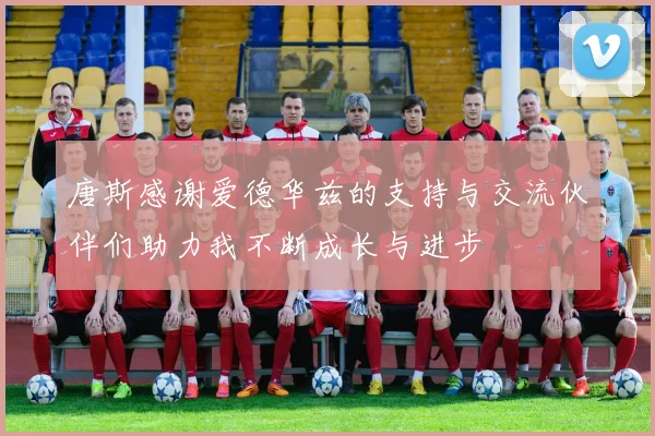 唐斯感谢爱德华兹的支持与交流伙伴们助力我不断成长与进步