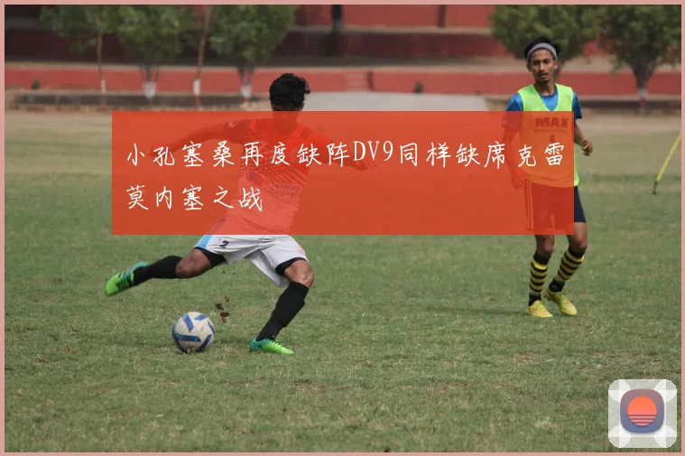 小孔塞桑再度缺阵DV9同样缺席克雷莫内塞之战