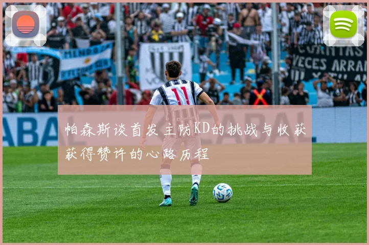 帕森斯谈首发主防KD的挑战与收获获得赞许的心路历程