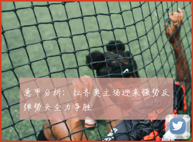 意甲分析：拉齐奥主场迎来强势反弹势头全力争胜